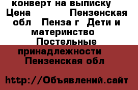 конверт на выписку  › Цена ­ 1 000 - Пензенская обл., Пенза г. Дети и материнство » Постельные принадлежности   . Пензенская обл.